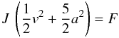 Mathematical equation: \begin{equation} J \: \left( \frac{1}{2} v^{2} + \frac{5}{2} a^{2} \right) = F \end{equation}
