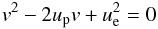 Mathematical equation: \begin{equation} v^{2} - 2 u_{\rm p} v + u_{\rm e}^{2} = 0 \end{equation}