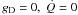 Mathematical equation: \hbox{$g_{\rm D} = 0, \; \dot{Q} = 0$}
