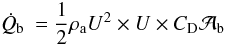 Mathematical equation: \begin{equation} \dot{Q}_{\rm b} \: = \frac{1}{2} \rho_{\rm a} U^{2} \times U \times C_{\rm D} {\cal A}_{\rm b } \end{equation}