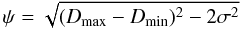 Mathematical equation: \begin{equation} \psi= \sqrt{({D_{\rm max}}-{D_{\rm min}})^2-2\sigma^2} \end{equation}