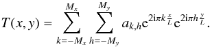Mathematical equation: \begin{equation} T(x,y) = \sum_{k=-M_x}^{M_x}\sum_{h=-M_y}^{M_y} a_{k,h}{\rm e}^{2{\rm i}\pi k \frac{x}{L}}{\rm e}^{2{\rm i}\pi h \frac{y}{L}}. \end{equation}