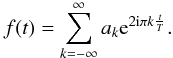 Mathematical equation: \begin{equation*} f(t) = \sum_{k=-\infty}^{\infty} a_k{\rm e}^{2{\rm i}\pi k \frac{t}{T}}. \end{equation*}