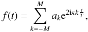 Mathematical equation: \begin{equation*} f(t) = \sum_{k=-M}^{M} a_k{\rm e}^{2{\rm i}\pi k \frac{t}{T}}, \end{equation*}