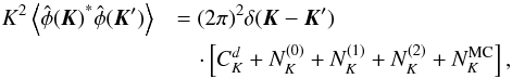 Mathematical equation: \begin{eqnarray} \label{eq:varphi} K^2 \left\langle {{\hat \phi(\vec K)}^*{\hat \phi(\vec K')}}\right\rangle &&= (2\pi)^2 \delta(\vec K - \vec K') \nonumber\\ && \quad\cdot \left[C_K^d +N_K^{(0)}+N_K^{(1)}+N_K^{(2)} + N_K^\text{MC}\right], \end{eqnarray}