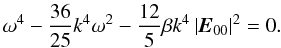 \begin{equation} \label{eq71} \omega ^4 - \frac{36}{25}k^4\omega ^2 - \frac{12}{5}\beta k^4\left| {{{\vec E}}_{00} } \right|^2 = 0. \end{equation}