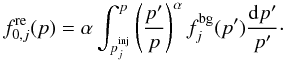 Mathematical equation: \begin{equation} \label{Eq::ReAccelerationAtShock} f_{0,j}^{\rm re}(p) = \alpha \int_{p_{j}^{\rm inj}}^{p} \left( \frac{p^{\prime}}{p} \right)^{\alpha} f_{j}^{\rm bg}(p^{\prime}) \frac{{\rm d}p^{\prime}}{p^{\prime}} \cdot \end{equation}