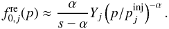 Mathematical equation: \begin{equation} f_{0,j}^{\rm re}(p) \approx \frac{\alpha}{s-\alpha}Y_{j} \left( p/p^{\rm inj}_{j} \right)^{-\alpha}. \end{equation}