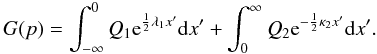 Mathematical equation: \begin{equation} G(p) = \int_{-\infty}^{0}Q_{1} {\rm e}^{\frac{1}{2}\lambda_{1}x'} {\rm d}x' + \int_{0}^{\infty}Q_{2} {\rm e}^{-\frac{1}{2}\kappa_{2}x'} {\rm d}x'. \end{equation}