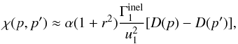 Mathematical equation: \begin{equation} \label{Eq::ChiApprox} \chi(p,p^{\prime}) \approx \alpha (1+r^{2}) \frac{\Gamma^{\rm inel}_{1}}{u_{1}^{2}} [ D(p) - D(p^{\prime}) ], \end{equation}
