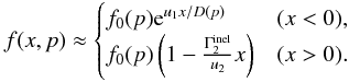 Mathematical equation: \begin{equation} \label{Eq::DSAStandardPlusBreakup} f(x,p) \approx \begin{cases} f_{0}(p) {\rm e}^{u_{1}x/D(p)} & (x<0), \\ f_{0}(p) \left( 1 - \frac{\Gamma^{\rm inel}_{2}}{u_{2}} x \right) & (x>0). \end{cases} \end{equation}