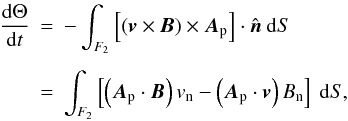 \begin{eqnarray} \frac{{\rm d}\Theta}{{\rm d}t} & = & - \int_{F_{2}} \left[\left({\vec v} \times {\vec B}\right) \times {\vec A}_{\rm p}\right] \cdot \hat{\vec n} \ {\rm d}S \nonumber \\[1.5mm] & = & \int_{F_{2}} \left[ \left({\vec A}_{\rm p} \cdot {\vec B} \right) v_{\rm n} - \left({\vec A}_{\rm p} \cdot {\vec v} \right) B_{\rm n} \right] \ {\rm d}S, \label{dthetadt} \end{eqnarray}