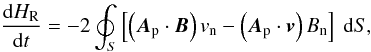 \begin{equation} \frac{{\rm d}H_{\rm R}}{{\rm d}t} = -2 \oint_{S} \left[ \left({\vec A}_{\rm p} \cdot {\vec B} \right) v_{\rm n} - \left({\vec A}_{\rm p} \cdot {\vec v} \right) B_{\rm n} \right] \ {\rm d}S, \label{hvar} \end{equation}