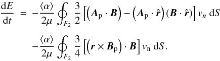 \begin{eqnarray} \frac{{\rm d}E}{{\rm d}t} & = & - \frac{\langle \alpha \rangle}{2 \mu} \oint_{F_{2}} \frac{3}{2} \left[\left({\vec A}_{\rm p} \cdot {\vec B}\right) - \left({\vec A}_{\rm p} \cdot \hat{\vec r}\right) \left({\vec B} \cdot \hat{\vec r}\right) \right] v_{n} \ {\rm d}S \nonumber \\[1.5mm] && - \frac{\langle \alpha \rangle}{2 \mu} \oint_{F_{2}} \frac{3}{4} \left[\left({\vec r} \times {\vec B_{\rm p}} \right) \cdot {\vec B}\right] v_{\rm n} \ {\rm d}S. \label{eq25} \end{eqnarray}