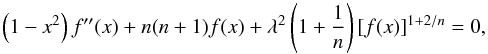 \begin{equation} \left(1 -x^{2}\right) f^{\prime \prime}(x) + n (n+1) f(x) + \lambda^{2} \left(1 + \frac{1}{n} \right) [f(x)]^{1+ 2/n} = 0, \end{equation}