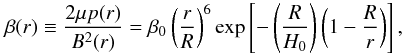 \begin{equation} \beta(r) \equiv \frac{2 \mu p(r)}{B^{2}(r)} = \beta_{0} \left(\frac{r}{R} \right)^{6} \exp \left[ - \left(\frac{R}{H_{0}}\right) \left(1 - \frac{R}{r}\right) \right], \end{equation}