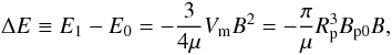 \appendix \setcounter{section}{2} \begin{equation} \Delta E \equiv E_{1} - E_{0} = - \frac{3}{4 \mu} V_{\rm m} B^{2} = - \frac{\pi}{\mu} R_{\rm p}^{3} B_{\rm p0} B, \end{equation}
