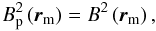 \begin{equation} {B}^{2}_{\rm p} \left({\vec r}_{\rm m}\right) = {B}^{2} \left({\vec r}_{\rm m}\right), \label{magnetosphere_eq} \end{equation}