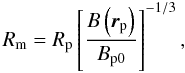 \begin{equation} R_{\rm m} = R_{\rm p} \left[ \frac{B\left({\vec r}_{\rm p}\right)}{B_{\rm p0}} \right]^{-1/3}, \label{rm} \end{equation}
