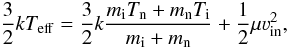 Mathematical equation: \begin{equation} \label{eq1} \frac{3}{2}k T_\mathrm{eff} = \frac{3}{2}k \frac{m_\mathrm{i}T_\mathrm{n}+m_\mathrm{n}T_\mathrm{i}}{m_\mathrm{i}+m_\mathrm{n}} +\frac{1}{2}\mu \varv_\mathrm{in}^2, \end{equation}