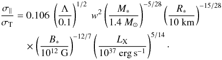 \begin{eqnarray} {\sigmapar \over \sigmaT} &=& 0.106 \ \left(\Lambda \over 0.1 \right)^{1/2} \ w^2 \left(M_* \over 1.4~M_\odot\right)^{-5/28} \left(R_* \over 10~{\rm km}\right)^{-15/28} \nonumber\\ &&\quad \times \left(B_* \over 10^{12}~{\rm G}\right)^{-12/7} \left(\LX \over 10^{37}~{\rm erg\,s}^{-1}\right)^{5/14}\cdot \label{eq31} \end{eqnarray}