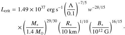 \begin{eqnarray} \Lcrit &=& 1.49 \times 10^{37}~{\rm erg\,s}^{-1} \left(\Lambda \over 0.1\right)^{-7/5} w^{-28/15} \nonumber\\ &&\quad \times \left(M_* \over 1.4~M_\odot\right)^{29/30} \left(R_* \over 10~{\rm km}\right)^{1/10} \left(B_* \over 10^{12}~{\rm G}\right)^{16/15}\cdot \label{eq32} \end{eqnarray}