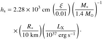 \begin{eqnarray} \hs &=& 2.28 \times 10^3~{\rm cm} \ \left(\xi \over 0.01\right) \, \left(M_* \over 1.4~M_\odot\right)^{-1} \nonumber\\[2mm] &&\quad\times \left(R_* \over 10~{\rm km}\right)\left(\LX \over 10^{37}~{\rm erg\,s}^{-1}\right)\cdot \label{eq40} \end{eqnarray}