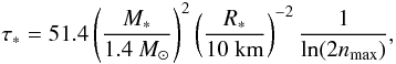 \begin{equation} \tau_* = 51.4 \left(M_* \over 1.4~M_\odot\right)^{2} \left(R_* \over 10~{\rm km}\right)^{-2} {1 \over \ln(2n_{\rm max})}, \label{eq42} \end{equation}