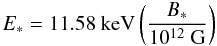 \begin{equation} E_* = 11.58~{\rm keV} \left(B_* \over 10^{12}~{\rm G}\right) \label{eq56} \end{equation}