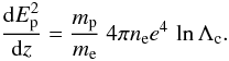 \appendix \setcounter{section}{2} \begin{equation} {{\rm d}E_{\rm p}^2 \over {\rm d}z} = {m_{\rm p} \over m_{\rm e}} \ 4 \pi n_{\rm e} e^4 \, \ln\Lambda_{\rm c}. \label{eqB3} \end{equation}