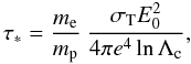 \appendix \setcounter{section}{2} \begin{equation} \tau_* = {m_{\rm e} \over m_{\rm p}} \ {\sigmaT E_0^2 \over 4 \pi e^4 \ln\Lambda_{\rm c}}, \label{eqB7} \end{equation}