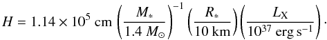\begin{equation} H = 1.14 \times 10^5~{\rm cm} \, \left(M_* \over 1.4~M_\odot\right)^{-1} \left(R_* \over 10~{\rm km}\right) \left(\LX \over 10^{37}~{\rm erg\,s}^{-1}\right) \cdot \label{eq16} \end{equation}