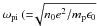 Mathematical equation: \hbox{$\omega_{\rm pi}\:({=}\!\sqrt{n_0 e^2/m_{\rm p} \epsilon_0}$}