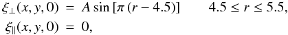 Mathematical equation: \begin{eqnarray*} \xi_{\perp}(x,y,0)&=&A\sin{\left[\pi \left(r-4.5 \right)\right] } \qquad 4.5\leq r\leq 5.5, \\ \xi_{||}(x,y,0)&=&0, \end{eqnarray*}