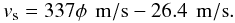 \begin{equation} {v_{\rm s}} = \rm{337 \phi \,~m/s - 26.4 \,~m/s}. \end{equation}
