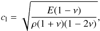 \begin{equation} {c_{\rm l}} = \sqrt{\frac{{E(1 - \nu)}}{\rm{\rho(1 + \nu)(1 - 2\nu)}}}, \end{equation}