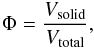 \begin{equation} \Phi = \frac{V_{\rm solid}}{V_{\rm total}}, \end{equation}