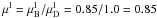 Mathematical equation: \hbox{$\mu^{\rm l}=\mu^{\rm l}_{\rm B}/\mu^{\rm l}_{\rm D}=0.85/1.0=0.85$}