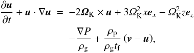 \begin{eqnarray} \frac{\partial \vc u}{\partial t} + \vc u \cdot \nabla \vc u &=& -2 \vc\varOmega_{\rm K} \times \vc u + 3\varOmega_{\rm K}^2 x \vc e_{x} -\varOmega_{\rm K}^2z \vc e_z \nonumber \\ & & -\frac{\nabla P}{\rho_{\rm g}} + \frac{\rho_{\rm p}}{\rho_{\rm g} t_{\rm f} } \left( \vc v - \vc u \right)\!, \label{eq:gas} \end{eqnarray}