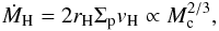 \begin{equation} \dot M_{\rm H} = 2 r_{\rm H} \Sigma_{\rm p} v_{\rm H} \propto M_{\rm c}^{2/3}, \end{equation}