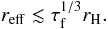 \begin{equation} r_{\rm eff} \lesssim \tau_{\rm f}^{1/3} r_{\rm H}. \end{equation}