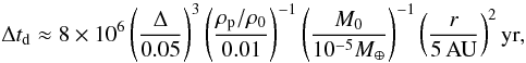 \begin{equation} \Delta t_{\rm d} \approx 8 \times 10^6 \left( \frac{\Delta}{0.05} \right)^3 \left(\frac{\rho_{\rm p}/\rho_0}{0.01} \right)^{-1} \left( \frac{M_0 }{ 10^{-5} { M}_\oplus} \right)^{-1} \left( \frac{r}{5 \rm{\, AU}} \right)^2 \rm{yr }, \end{equation}