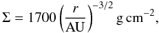 \begin{equation} \Sigma = 1700 \left( \frac{r}{\rm{AU}} \right)^{-3/2} \rm{ g\, cm}^{-2}, \end{equation}