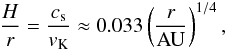 \begin{equation} \frac{H}{r} = \frac{c_{\rm s}}{v_{\rm K}} \approx 0.033 \left( \frac{r}{ {\rm AU}} \right)^{1/4}, \end{equation}