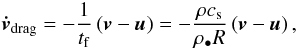 \begin{eqnarray} \vec{\dot v}_{\rm drag} = - \frac{1}{t_{\rm f}} \left( \vec{v} - \vec{u}\right) = -\frac{\rho c_{\rm s}}{\rho_\bullet R} \left( \vec{v} - \vec{u}\right), \end{eqnarray}