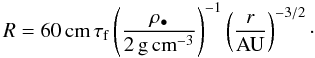 \begin{equation} R = 60 \rm{\, cm \, } \tau_{\rm f} \left( \frac{\rho_\bullet}{2 \rm{\, g\, cm}^{-3}}\right)^{-1} \left( \frac{ {\it r}}{\rm{AU}} \right)^{-3/2}\cdot \end{equation}