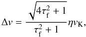 \begin{equation} \Delta v = \frac{\sqrt{4\tau_{\rm f}^2 +1}}{\tau_{\rm f}^2+1} \eta v_{\rm K}, \end{equation}