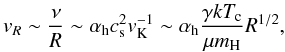 \begin{equation} v_{R}\sim \frac{\nu}{R}\sim \alpha_{\mathrm{h}}c_{\rm s}^2 v_{\rm K}^{-1}\sim \alpha_{\mathrm{h}}\frac{\gamma kT_{\rm c}}{\mu m_{\rm H}} R^{1/2}, \label{eq:vvist} \end{equation}