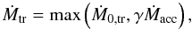 \begin{equation} \dot{M}_{{\rm tr}}={\rm max}\left(\dot{M}_{0,{\rm tr}},\gamma\dot{M}_{{\rm acc}}\right), \label{eq:gamma} \end{equation}