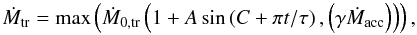 \begin{equation} \dot{M}_{{\rm tr}}={\rm max}\left(\dot{M}_{0,{\rm tr}}\left(1+A\,{\rm sin}\left(C+\pi t/\tau\right), \left(\gamma\dot{M}_{{\rm acc}}\right)\right) \right), \label{eq:MdotSin2} \end{equation}